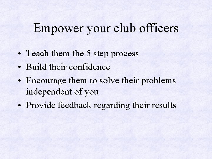 Empower your club officers • Teach them the 5 step process • Build their