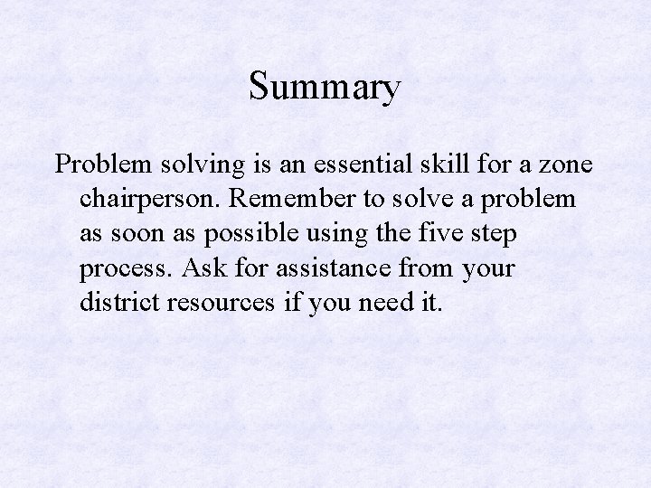 Summary Problem solving is an essential skill for a zone chairperson. Remember to solve