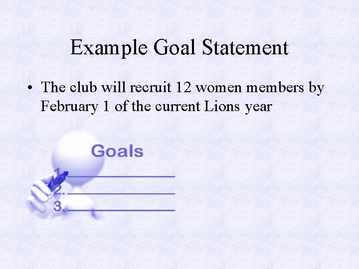 Example Goal Statement • The club will recruit 12 women members by February 1