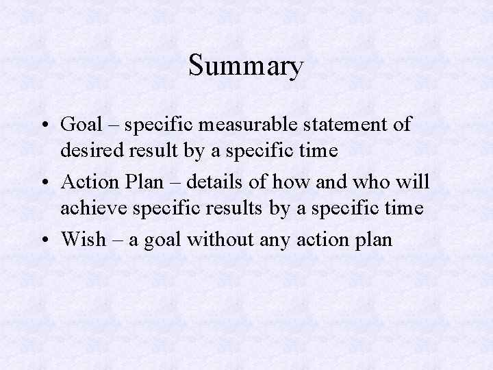 Summary • Goal – specific measurable statement of desired result by a specific time