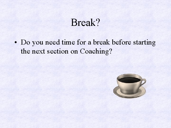 Break? • Do you need time for a break before starting the next section