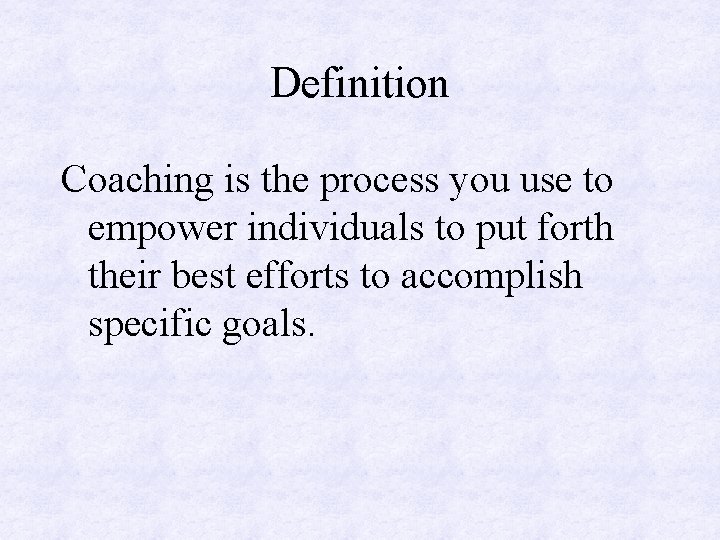 Definition Coaching is the process you use to empower individuals to put forth their