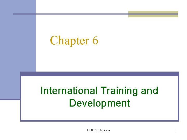 Chapter 6 International Training and Development IBUS 618, Dr. Yang 1 