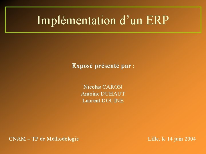 Implémentation d’un ERP Exposé présenté par : Nicolas CARON Antoine DUHAUT Laurent DOUINE CNAM