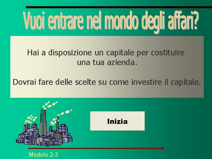 Hai a disposizione un capitale per costituire una tua azienda. Dovrai fare delle scelte