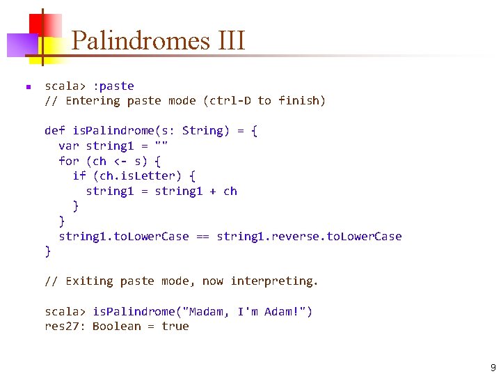 Palindromes III n scala> : paste // Entering paste mode (ctrl-D to finish) def