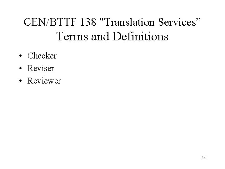 CEN/BTTF 138 "Translation Services” Terms and Definitions • Checker • Reviser • Reviewer 44