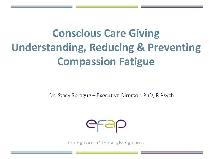 Conscious Care Giving Understanding, Reducing & Preventing Compassion Fatigue Dr. Stacy Sprague – Executive