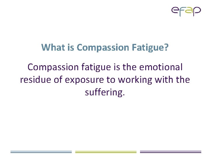 What is Compassion Fatigue? Compassion fatigue is the emotional residue of exposure to working