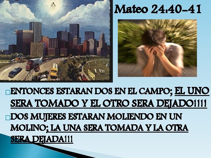 Mateo 24: 40 -41 �ENTONCES ESTARAN DOS EN EL CAMPO; EL UNO SERA TOMADO