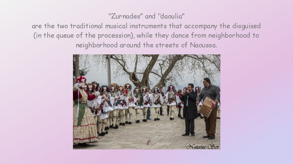 “Zurnades” and “daoulia” are the two traditional musical instruments that accompany the disguised (in