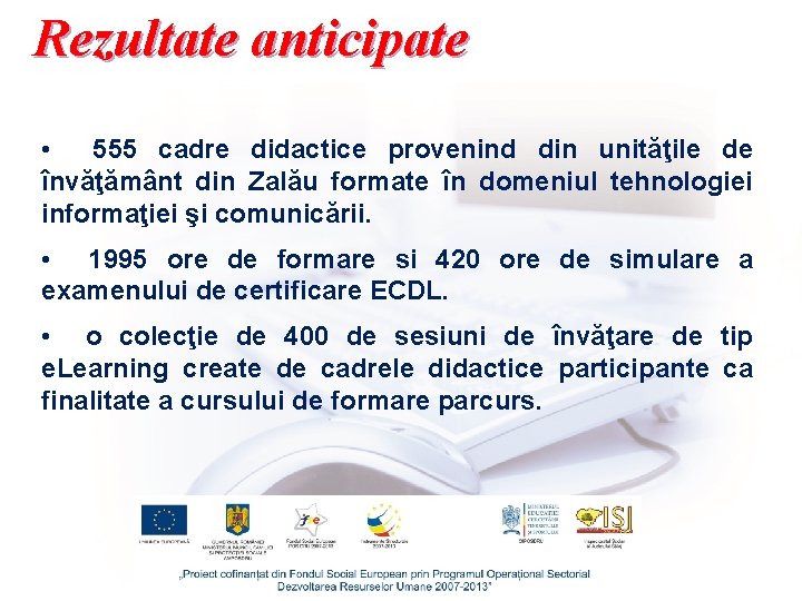 Rezultate anticipate • 555 cadre didactice provenind din unităţile de învăţământ din Zalău formate