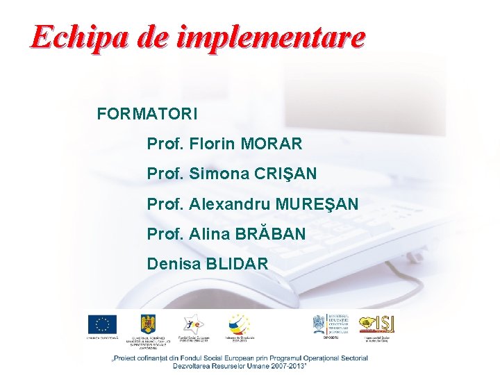 Echipa de implementare FORMATORI Prof. Florin MORAR Prof. Simona CRIŞAN Prof. Alexandru MUREŞAN Prof.