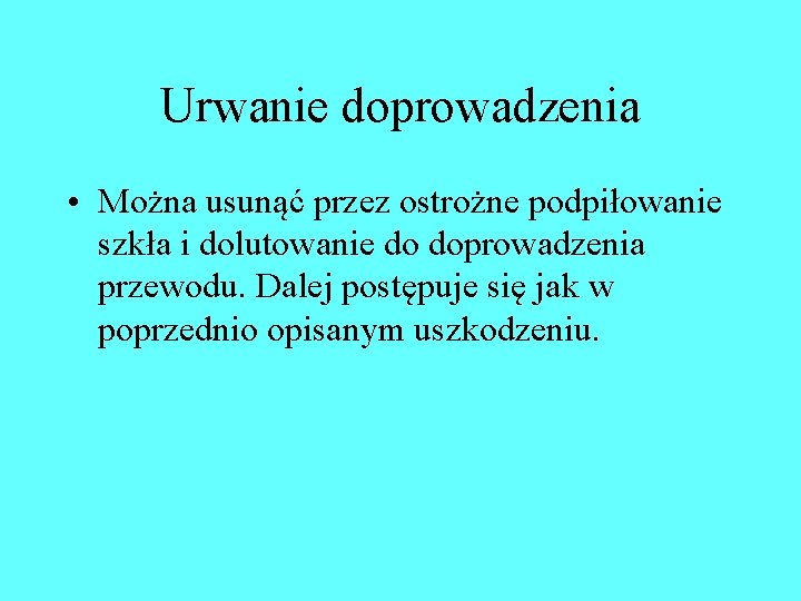 Urwanie doprowadzenia • Można usunąć przez ostrożne podpiłowanie szkła i dolutowanie do doprowadzenia przewodu. Urwanie doprowadzenia • Można usunąć przez ostrożne podpiłowanie szkła i dolutowanie do doprowadzenia przewodu.