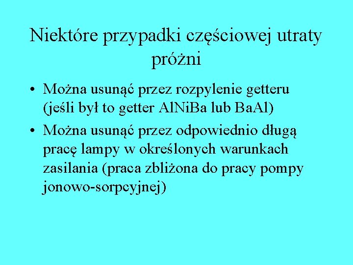 Niektóre przypadki częściowej utraty próżni • Można usunąć przez rozpylenie getteru (jeśli był to Niektóre przypadki częściowej utraty próżni • Można usunąć przez rozpylenie getteru (jeśli był to