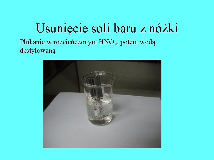 Usunięcie soli baru z nóżki Płukanie w rozcieńczonym HNO 3, potem wodą destylowaną Usunięcie soli baru z nóżki Płukanie w rozcieńczonym HNO 3, potem wodą destylowaną