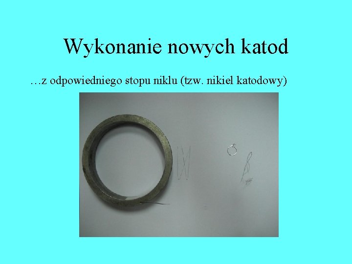 Wykonanie nowych katod …z odpowiedniego stopu niklu (tzw. nikiel katodowy) Wykonanie nowych katod …z odpowiedniego stopu niklu (tzw. nikiel katodowy)