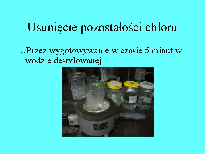 Usunięcie pozostałości chloru …Przez wygotowywanie w czasie 5 minut w wodzie destylowanej Usunięcie pozostałości chloru …Przez wygotowywanie w czasie 5 minut w wodzie destylowanej