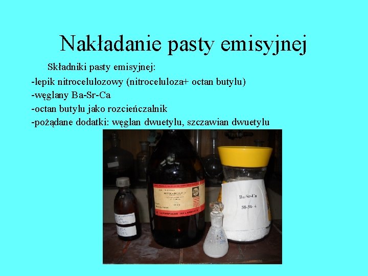 Nakładanie pasty emisyjnej Składniki pasty emisyjnej: -lepik nitrocelulozowy (nitroceluloza+ octan butylu) -węglany Ba-Sr-Ca -octan Nakładanie pasty emisyjnej Składniki pasty emisyjnej: -lepik nitrocelulozowy (nitroceluloza+ octan butylu) -węglany Ba-Sr-Ca -octan