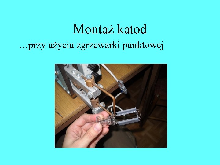 Montaż katod …przy użyciu zgrzewarki punktowej Montaż katod …przy użyciu zgrzewarki punktowej