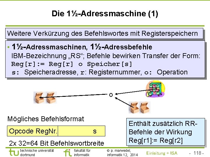 TU Dortmund Die 1½-Adressmaschine (1) Weitere Verkürzung des Befehlswortes mit Registerspeichern • 1½-Adressmaschinen, 1½-Adressbefehle