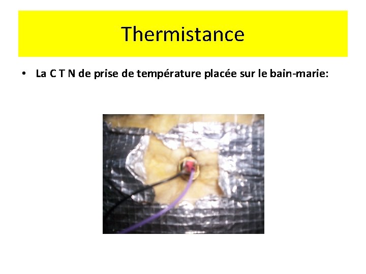 Thermistance • La C T N de prise de température placée sur le bain-marie: