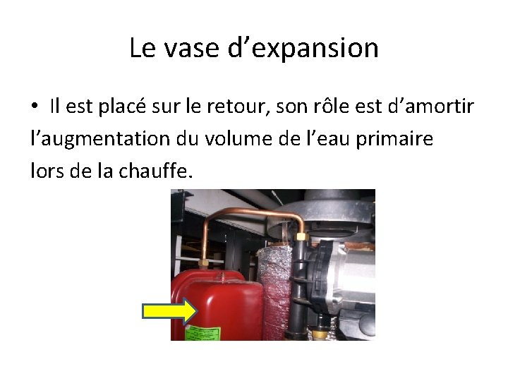 Le vase d’expansion • Il est placé sur le retour, son rôle est d’amortir