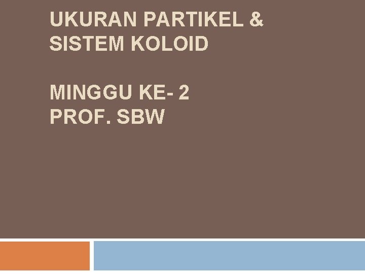 UKURAN PARTIKEL & SISTEM KOLOID MINGGU KE- 2 PROF. SBW 