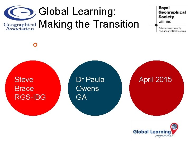 Global Learning: Making the Transition ¢ Steve Brace RGS-IBG Dr Paula Owens GA April