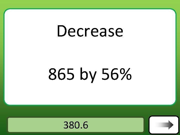 Decrease 865 by 56% Answer 380. 6 