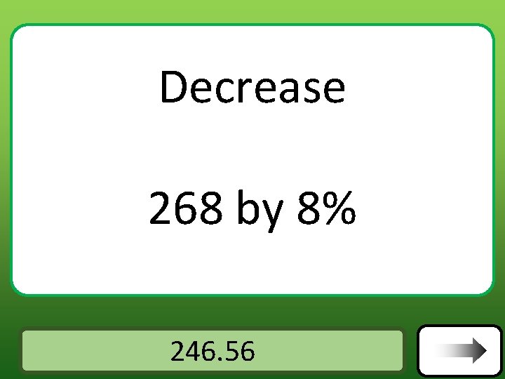Decrease 268 by 8% Answer 246. 56 