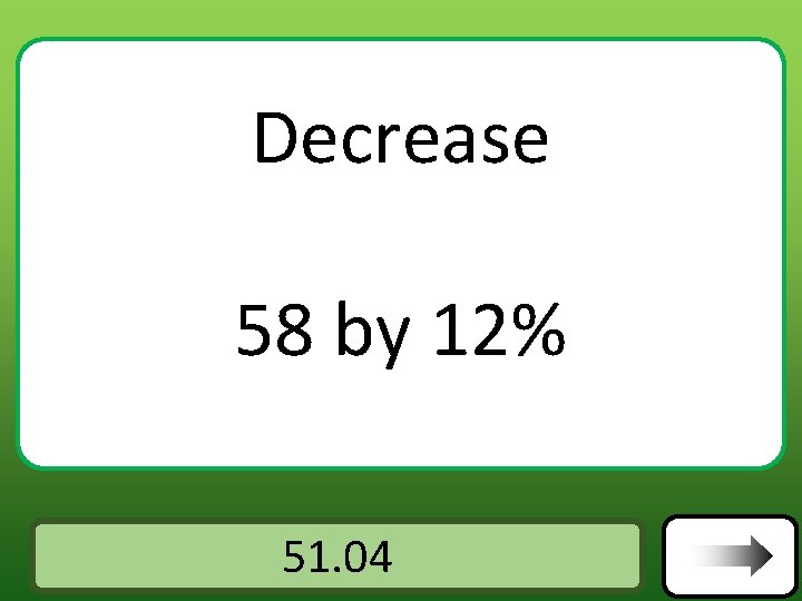 Decrease 58 by 12% Answer 51. 04 