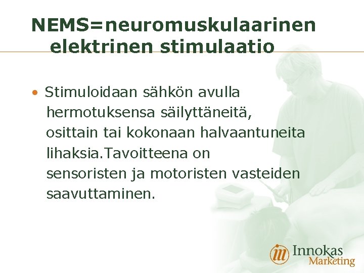 NEMS=neuromuskulaarinen elektrinen stimulaatio • Stimuloidaan sähkön avulla hermotuksensa säilyttäneitä, osittain tai kokonaan halvaantuneita lihaksia.