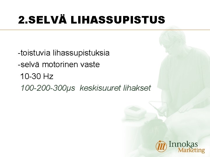 2. SELVÄ LIHASSUPISTUS -toistuvia lihassupistuksia -selvä motorinen vaste 10 -30 Hz 100 -200 -300μs