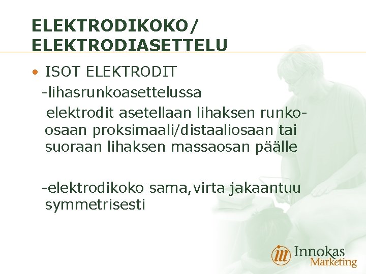 ELEKTRODIKOKO/ ELEKTRODIASETTELU • ISOT ELEKTRODIT -lihasrunkoasettelussa elektrodit asetellaan lihaksen runkoosaan proksimaali/distaaliosaan tai suoraan lihaksen