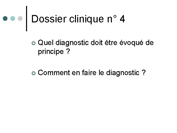 Dossier clinique n° 4 ¢ Quel diagnostic doit être évoqué de principe ? ¢