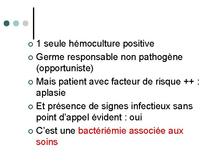 1 seule hémoculture positive ¢ Germe responsable non pathogène (opportuniste) ¢ Mais patient avec