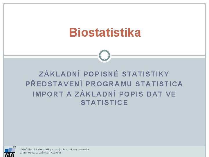 Biostatistika ZÁKLADNÍ POPISNÉ STATISTIKY PŘEDSTAVENÍ PROGRAMU STATISTICA IMPORT A ZÁKLADNÍ POPIS DAT VE STATISTICE