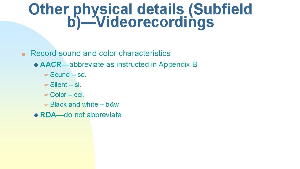 Other physical details (Subfield b)—Videorecordings n Record sound and color characteristics u AACR—abbreviate as