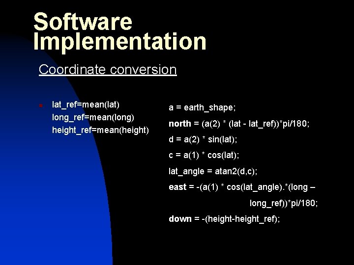 Software Implementation Coordinate conversion n lat_ref=mean(lat) long_ref=mean(long) height_ref=mean(height) a = earth_shape; north = (a(2)