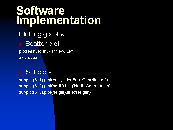 Software Implementation Plotting graphs n Scatter plot(east, north, 'x'), title('CEP') axis equal n Subplots