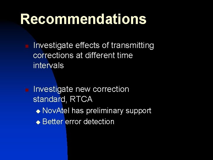 Recommendations n n Investigate effects of transmitting corrections at different time intervals Investigate new