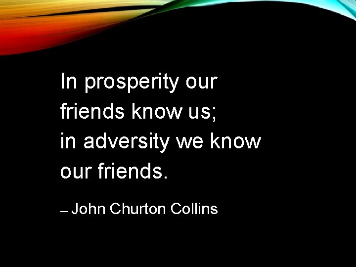 In prosperity our friends know us; in adversity we know our friends. ― John In prosperity our friends know us; in adversity we know our friends. ― John