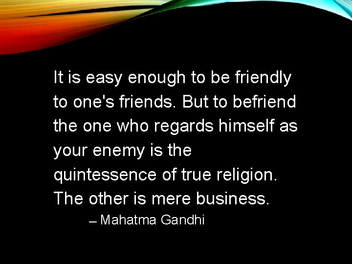 It is easy enough to be friendly to one's friends. But to befriend the It is easy enough to be friendly to one's friends. But to befriend the