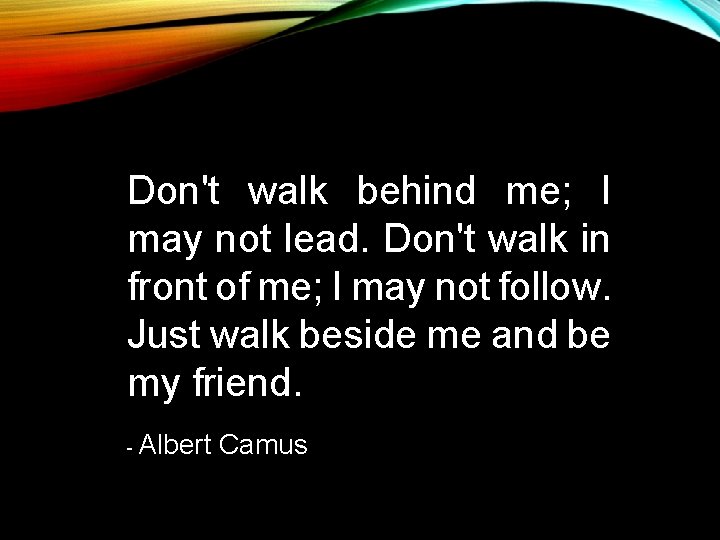 Don't walk behind me; I may not lead. Don't walk in front of me; Don't walk behind me; I may not lead. Don't walk in front of me;