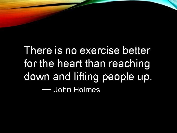 There is no exercise better for the heart than reaching down and lifting people There is no exercise better for the heart than reaching down and lifting people