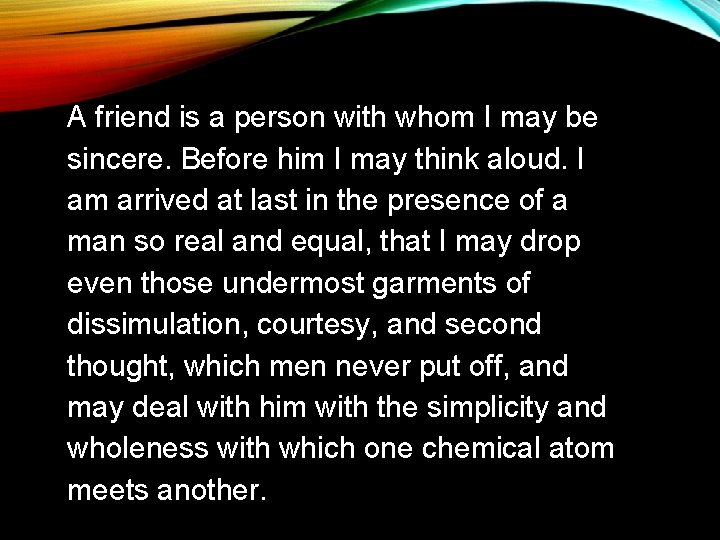 A friend is a person with whom I may be sincere. Before him I A friend is a person with whom I may be sincere. Before him I