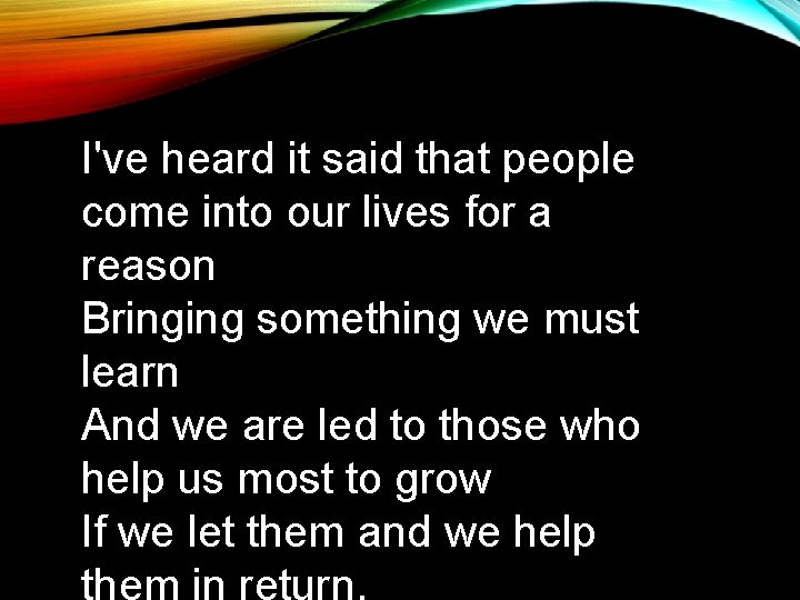 I've heard it said that people come into our lives for a reason Bringing I've heard it said that people come into our lives for a reason Bringing