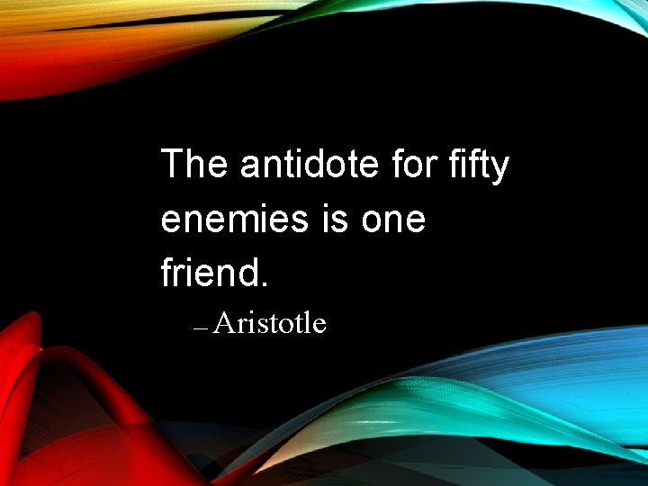 The antidote for fifty enemies is one friend. Aristotle ― The antidote for fifty enemies is one friend. Aristotle ―