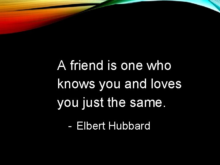 A friend is one who knows you and loves you just the same. - A friend is one who knows you and loves you just the same. -